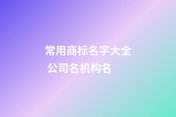 常用商标名字大全 公司名机构名